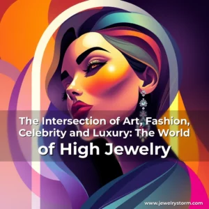 Read more about the article The Intersection of Art, Fashion, Celebrity and Luxury: The World of High Jewelry